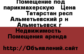 Помещение под парикмахерскую › Цена ­ 20 000 - Татарстан респ., Альметьевский р-н, Альметьевск г. Недвижимость » Помещения аренда   